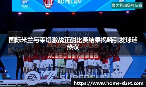 国际米兰与莱切激战正酣比赛结果揭晓引发球迷热议